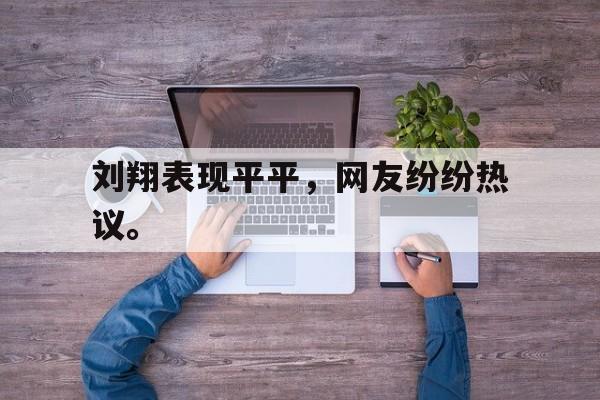 乐鱼百家乐-刘翔表现平平，网友纷纷热议。