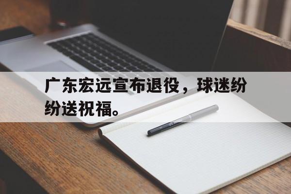 三道定位技巧-广东宏远宣布退役，球迷纷纷送祝福。
