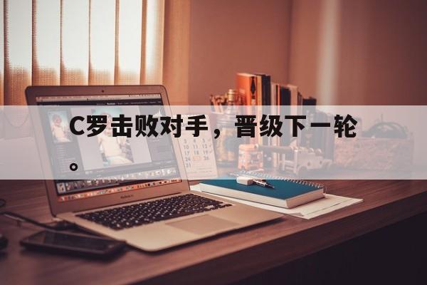 三道定位-C罗击败对手，晋级下一轮。