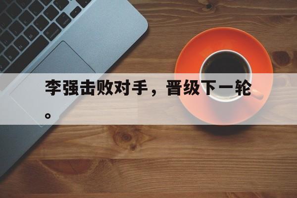 三道定位-李强击败对手，晋级下一轮。