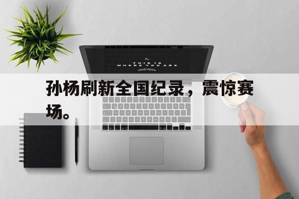 三道定位技巧-孙杨刷新全国纪录，震惊赛场。