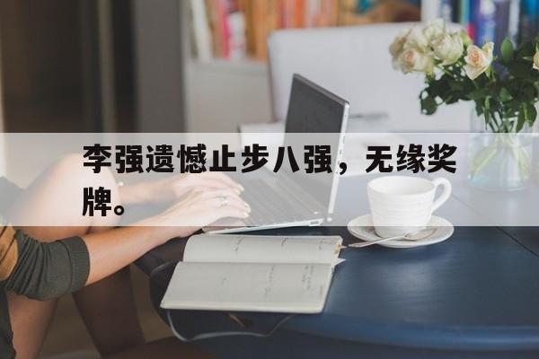 AG真人-李强遗憾止步八强，无缘奖牌。