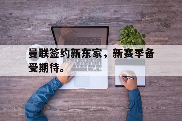 三道定位技巧-曼联签约新东家，新赛季备受期待。