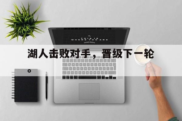 乐鱼百家乐-湖人击败对手，晋级下一轮。