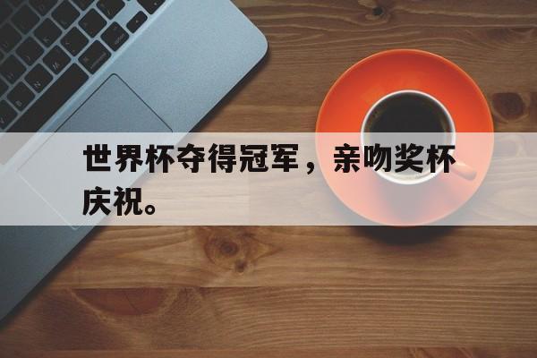 乐鱼百家乐-世界杯夺得冠军，亲吻奖杯庆祝。