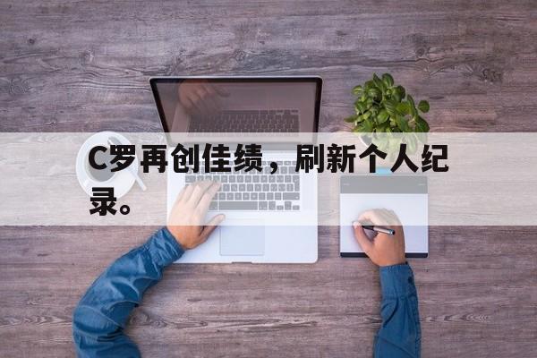 三道定位技巧-C罗再创佳绩，刷新个人纪录。