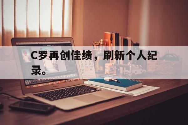 三道定位-C罗再创佳绩，刷新个人纪录。