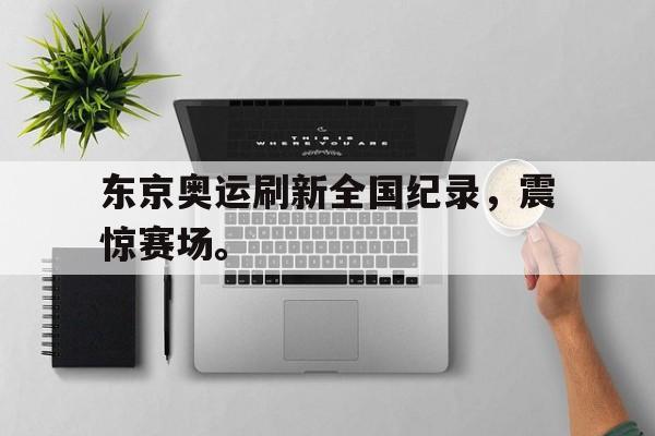三道定位技巧-东京奥运刷新全国纪录，震惊赛场。