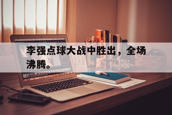 AG真人-李强点球大战中胜出，全场沸腾。