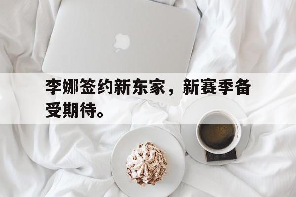 三道定位-李娜签约新东家，新赛季备受期待。