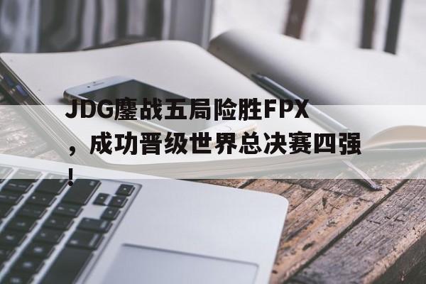 三道定位技巧-JDG鏖战五局险胜FPX，成功晋级世界总决赛四强！
