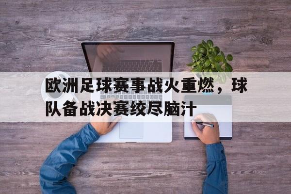 三道定位-欧洲足球赛事战火重燃，球队备战决赛绞尽脑汁